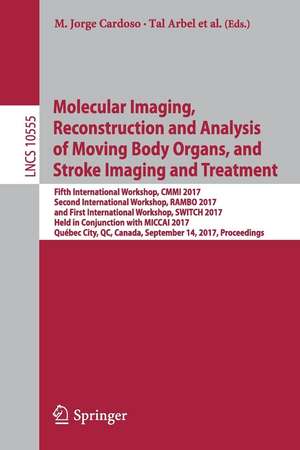 Molecular Imaging, Reconstruction and Analysis of Moving Body Organs, and Stroke Imaging and Treatment: Fifth International Workshop, CMMI 2017, Second International Workshop, RAMBO 2017, and First International Workshop, SWITCH 2017, Held in Conjunction with MICCAI 2017, Québec City, QC, Canada, September 14, 2017, Proceedings de M. Jorge Cardoso