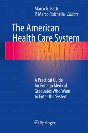 The American Health Care System: A Practical Guide for Foreign Medical Graduates Who Want to Enter the System de Marco G. Patti