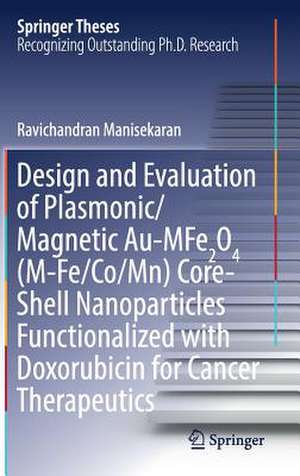 Design and Evaluation of Plasmonic/Magnetic Au-MFe2O4 (M-Fe/Co/Mn) Core-Shell Nanoparticles Functionalized with Doxorubicin for Cancer Therapeutics de Ravichandran Manisekaran