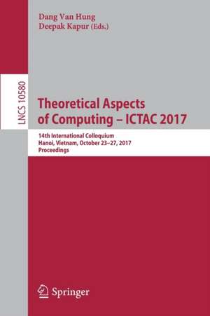 Theoretical Aspects of Computing – ICTAC 2017: 14th International Colloquium, Hanoi, Vietnam, October 23-27, 2017, Proceedings de Dang Van Hung