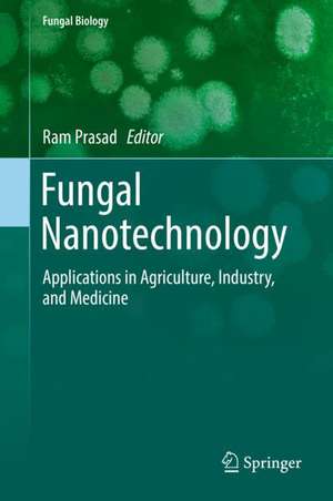 Fungal Nanotechnology: Applications in Agriculture, Industry, and Medicine de Ram Prasad