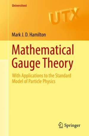 Mathematical Gauge Theory: With Applications to the Standard Model of Particle Physics de Mark J.D. Hamilton