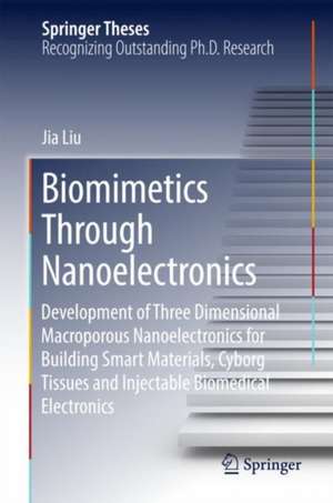 Biomimetics Through Nanoelectronics: Development of Three Dimensional Macroporous Nanoelectronics for Building Smart Materials, Cyborg Tissues and Injectable Biomedical Electronics de Jia Liu