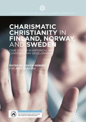 Charismatic Christianity in Finland, Norway, and Sweden: Case Studies in Historical and Contemporary Developments de Jessica Moberg