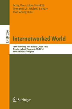 Internetworked World: 15th Workshop on e-Business, WeB 2016, Dublin, Ireland, December 10, 2016, Revised Selected Papers de Ming Fan