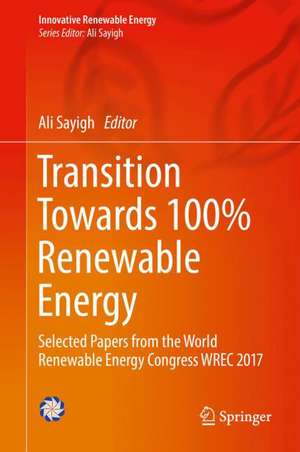 Transition Towards 100% Renewable Energy: Selected Papers from the World Renewable Energy Congress WREC 2017 de Ali Sayigh