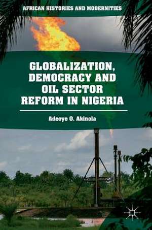 Globalization, Democracy and Oil Sector Reform in Nigeria de Adeoye O. Akinola