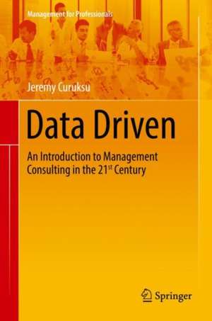 Data Driven: An Introduction to Management Consulting in the 21st Century de Jeremy David Curuksu