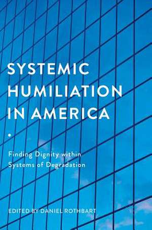 Systemic Humiliation in America: Finding Dignity within Systems of Degradation de Daniel Rothbart