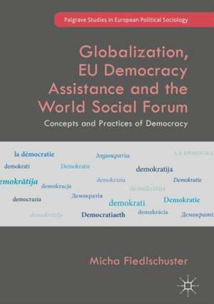 Globalization, EU Democracy Assistance and the World Social Forum: Concepts and Practices of Democracy de Micha Fiedlschuster