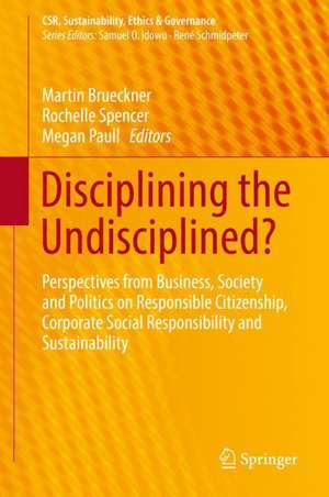 Disciplining the Undisciplined?: Perspectives from Business, Society and Politics on Responsible Citizenship, Corporate Social Responsibility and Sustainability de Martin Brueckner