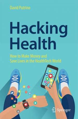 Hacking Health: How to Make Money and Save Lives in the HealthTech World de David Putrino