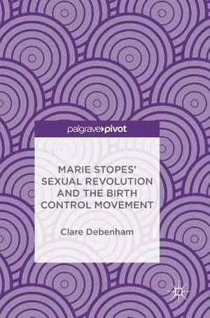 Marie Stopes’ Sexual Revolution and the Birth Control Movement de Clare Debenham