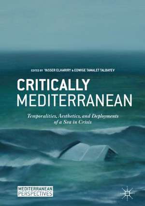 Critically Mediterranean: Temporalities, Aesthetics, and Deployments of a Sea in Crisis de yasser elhariry