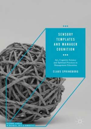 Sensory Templates and Manager Cognition: Art, Cognitive Science and Spiritual Practices in Management Education de Claus Springborg