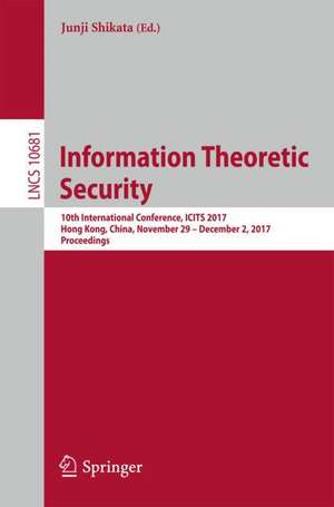 Information Theoretic Security: 10th International Conference, ICITS 2017, Hong Kong, China, November 29 – December 2, 2017, Proceedings de Junji Shikata