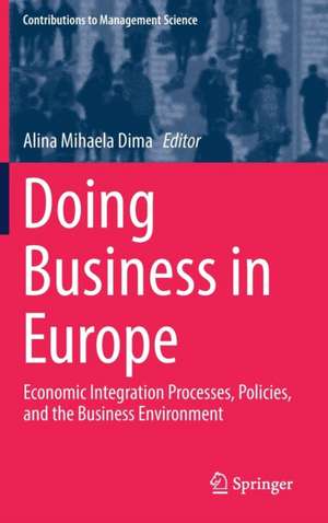 Doing Business in Europe: Economic Integration Processes, Policies, and the Business Environment de Alina Mihaela Dima