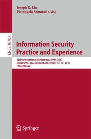 Information Security Practice and Experience: 13th International Conference, ISPEC 2017, Melbourne, VIC, Australia, December 13–15, 2017, Proceedings de Joseph K. Liu