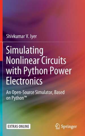 Simulating Nonlinear Circuits with Python Power Electronics: An Open-Source Simulator, Based on Python™ de Shivkumar V. Iyer