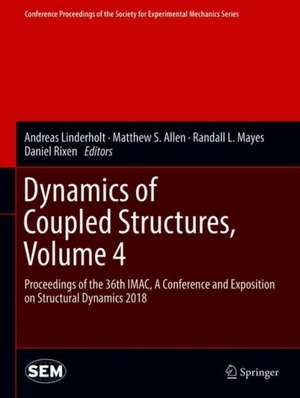 Dynamics of Coupled Structures, Volume 4: Proceedings of the 36th IMAC, A Conference and Exposition on Structural Dynamics 2018 de Andreas Linderholt