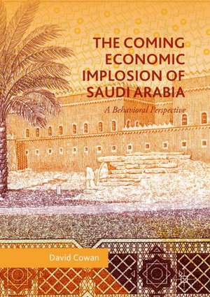 The Coming Economic Implosion of Saudi Arabia: A Behavioral Perspective de David Cowan