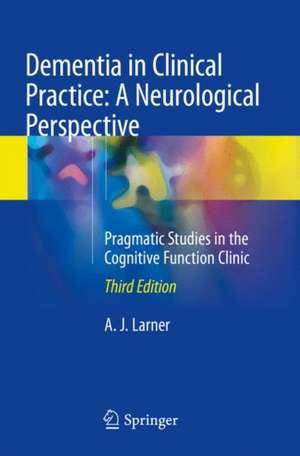 Dementia in Clinical Practice: A Neurological Perspective: Pragmatic Studies in the Cognitive Function Clinic de A. J. Larner