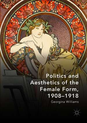 Politics and Aesthetics of the Female Form, 1908-1918 de Georgina Williams