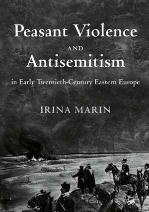 Peasant Violence and Antisemitism in Early Twentieth-Century Eastern Europe de Irina Marin