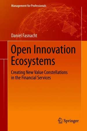 Open Innovation Ecosystems: Creating New Value Constellations in the Financial Services de Daniel Fasnacht