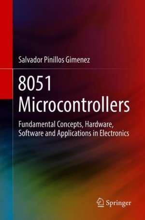 8051 Microcontrollers: Fundamental Concepts, Hardware, Software and Applications in Electronics de Salvador Pinillos Gimenez