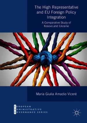 The High Representative and EU Foreign Policy Integration: A Comparative Study of Kosovo and Ukraine de Maria Giulia Amadio Viceré