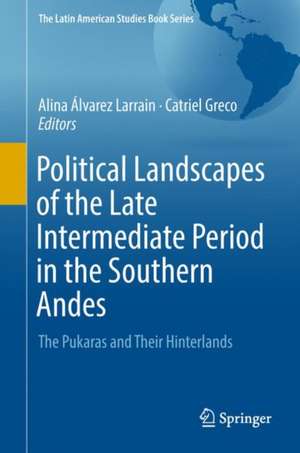 Political Landscapes of the Late Intermediate Period in the Southern Andes: The Pukaras and Their Hinterlands de Alina Álvarez Larrain