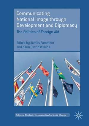 Communicating National Image through Development and Diplomacy: The Politics of Foreign Aid de James Pamment