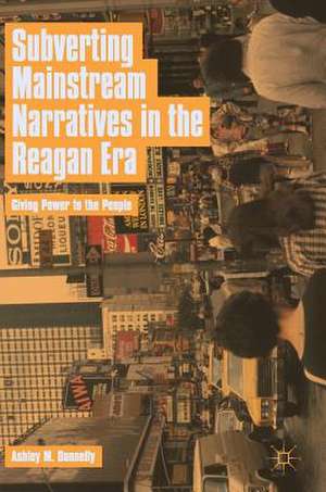 Subverting Mainstream Narratives in the Reagan Era: Giving Power to the People de Ashley M. Donnelly