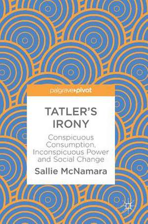 Tatler's Irony: Conspicuous Consumption, Inconspicuous Power and Social Change de Sallie McNamara