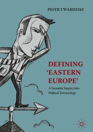 Defining ‘Eastern Europe’: A Semantic Inquiry into Political Terminology de Piotr Twardzisz