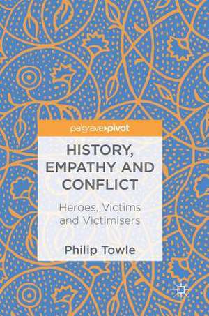 History, Empathy and Conflict: Heroes, Victims and Victimisers de Philip Towle