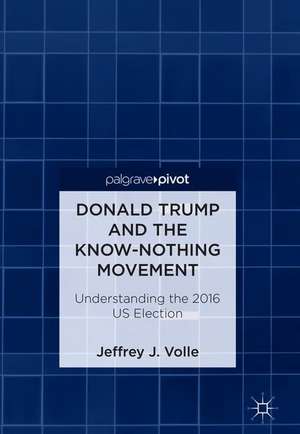 Donald Trump and the Know-Nothing Movement: Understanding the 2016 US Election de Jeffrey J. Volle