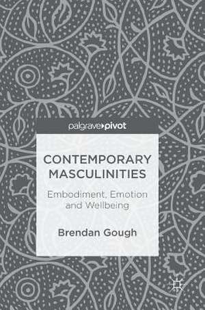 Contemporary Masculinities: Embodiment, Emotion and Wellbeing de Brendan Gough