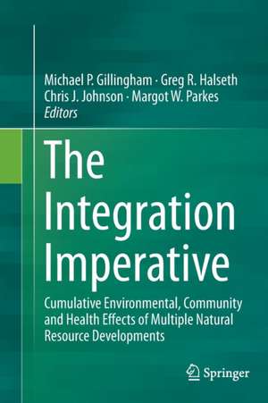 The Integration Imperative: Cumulative Environmental, Community and Health Effects of Multiple Natural Resource Developments de Michael P. Gillingham