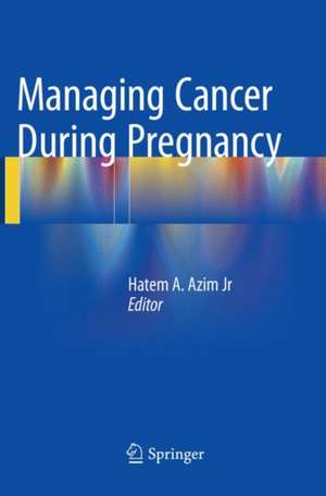 Managing Cancer during Pregnancy de Hatem A. Azim Jr