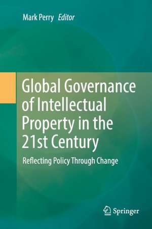 Global Governance of Intellectual Property in the 21st Century: Reflecting Policy Through Change de Mark Perry