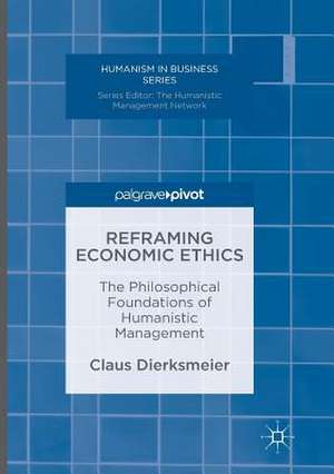 Reframing Economic Ethics: The Philosophical Foundations of Humanistic Management de Claus Dierksmeier