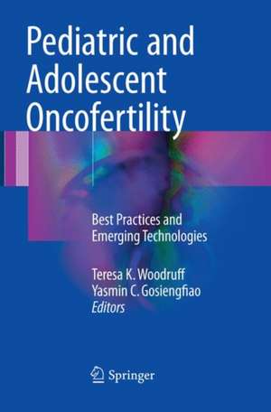 Pediatric and Adolescent Oncofertility: Best Practices and Emerging Technologies de Teresa K. Woodruff