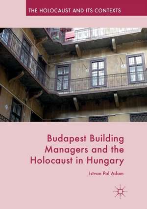 Budapest Building Managers and the Holocaust in Hungary de Istvan Pal Adam