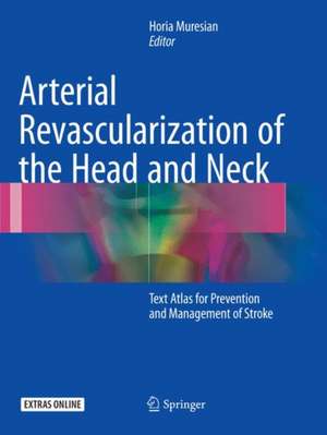 Arterial Revascularization of the Head and Neck: Text Atlas for Prevention and Management of Stroke de Horia Muresian