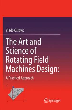 The Art and Science of Rotating Field Machines Design: A Practical Approach de Vlado Ostović