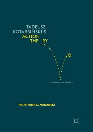 Tadeusz Kotarbiński’s Action Theory: Reinterpretive Studies de Piotr Tomasz Makowski