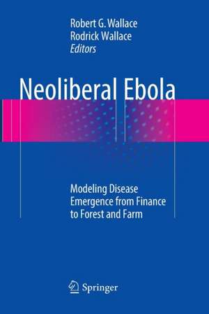 Neoliberal Ebola: Modeling Disease Emergence from Finance to Forest and Farm de Robert G. Wallace