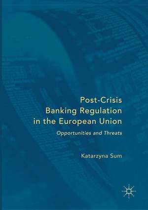 Post-Crisis Banking Regulation in the European Union: Opportunities and Threats de Katarzyna Sum